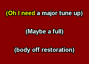 (Oh I need a major tune up)

(Maybe a full)

(body off restoration)