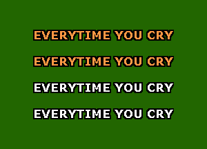 EVERYTIME YOU CRY
EVERYTIME YOU CRY

EVERYTIME YOU CRY

EVERYTIME YOU CRY

g