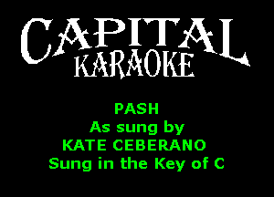 CAPHTAL

KARAOKE

PASH
As sung by
KATE CEBERANO
Sung in the Key of C