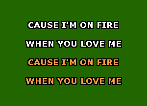 CAUSE I'M ON FIRE
WHEN YOU LOVE ME

CAUSE I'M ON FIRE

WHEN YOU LOVE ME

g