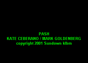 PASH
KATE CEBERAHO l MARK GOLDENBERG
copyright 2001 Sundown klbm