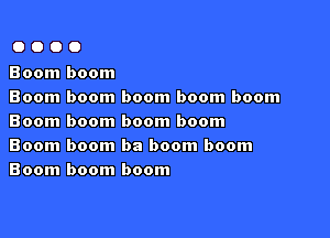 OOOO

Boom boom
Boom boom boom boom boom

Boom boom boom boom
Boom boom ba boom boom
Boom boom boom