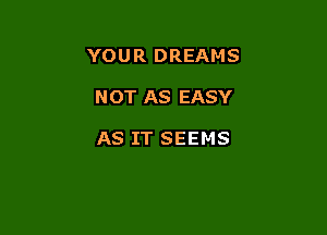 YOU R DREAMS

NOT AS EASY

AS IT SEEMS