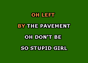 OH LEFT

BY THE PAVEMENT

0H DON'T BE

SO STUPID GIRL