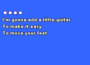 0000

I'm gonna add a little guitar
To make it easy

To move your feet