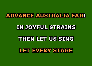 ADVANCE AUSTRALIA FAIR

IN JOYFUL STRAINS

THEN LET US SING

LET EVERY STAGE