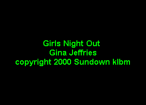 Girls Night Out

Gina Jeffries
copyright 2000 Sundown klbm