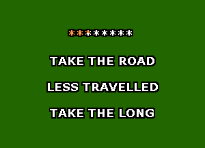 itllliikititlk

TAKE TH E ROAD

LESS TRAVELLED

TAKE THE LONG