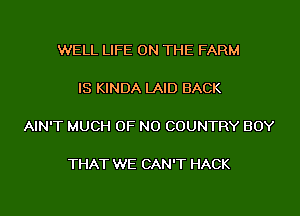 WELL LIFE ON THE FARM

IS KINDA LAID BACK

AIN'T MUCH OF NO COUNTRY BOY

THAT WE CAN'T HACK