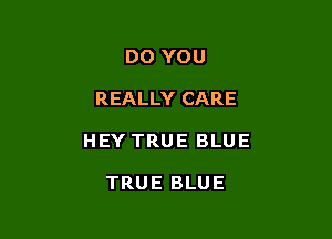 DO YOU

REALLY CARE

HEY TRUE BLUE

TRUE BLUE