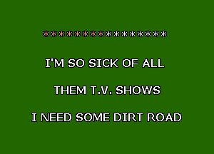 I'M SO SICK OF ALL

THEM T.V. SHOWS

I NEED SOME DIRT ROAD