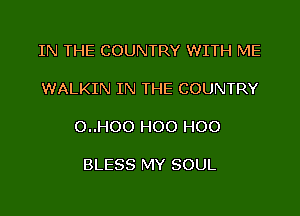 IN THE COUNTRY WITH ME

WALKIN IN THE COUNTRY

O..HOO H00 H00

BLESS MY SOUL