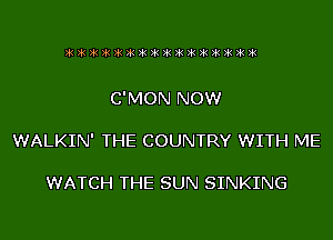 C'MON NOW

WALKIN' THE COUNTRY WITH ME

WATCH THE SUN SINKING