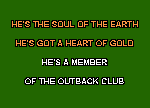 HE'S THE SOUL OF THE EARTH

HE'S GOT A HEART OF GOLD

HE'S A MEMBER

OF THE OUTBACK CLUB