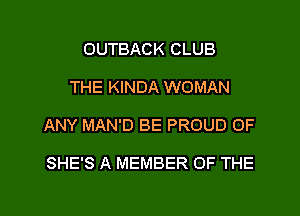 OUTBACK CLUB

THE KINDA WOMAN

ANY MAN'D BE PROUD OF

SHE'S A MEMBER OF THE