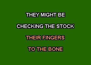 THEY MIGHT BE

CHECKING THE STOCK

THEIR FINGERS

TO THE BONE