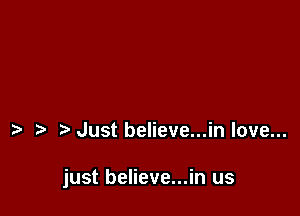 Just believe...in love...

just believe...in us
