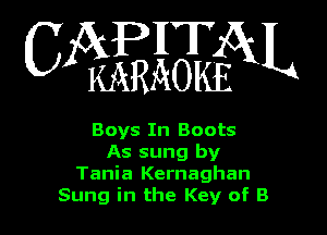 CAPITAL

KARAOKE

Boys In Boots
As sung by
Tania Kernaghan
Sung in the Key of B