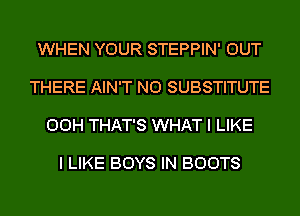 WHEN YOUR STEPPIN' OUT

THERE AIN'T N0 SUBSTITUTE

00H THAT'S WHAT I LIKE

I LIKE BOYS IN BOOTS