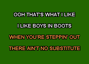 00H THAT'S WHAT I LIKE

I LIKE BOYS IN BOOTS

WHEN YOU'RE STEPPIN' OUT

THERE AIN'T N0 SUBSTITUTE