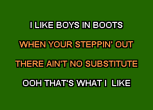 I LIKE BOYS IN BOOTS

WHEN YOUR STEPPIN' OUT

THERE AIN'T N0 SUBSTITUTE

00H THAT'S WHAT I LIKE