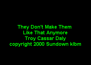 They Don't Make Them

Like That Anymore
Troy Cassar Daly
copyright 2000 Sundown klbm