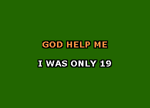 GOD HELP ME

I WAS ONLY 19