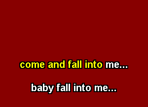 come and fall into me...

baby fall into me...