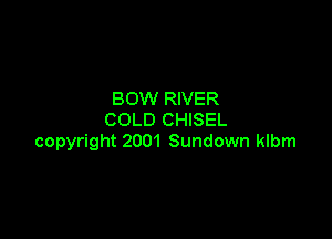 BOW RIVER
COLD CHISEL

copyright 2001 Sundown klbm