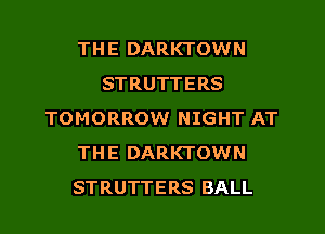 THE DARKTOWN
STRUTTERS
TOMORROW NIGHT AT
THE DARKTOWN
STRUTTERS BALL