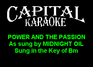 APHT
CA KARAOKEGXL

POWER AND THE PASSION
As sung by MIDNIGHT OIL
Sung in the Key of Bm