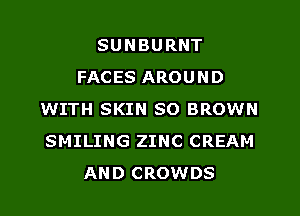 SUNBURNT
FACES AROUND
WITH SKIN SO BROWN
SMILING ZINC CREAM
AND CROWDS