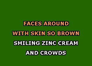 FACES AROUND

WITH SKIN SO BROWN
SMILING ZINC CREAM
AND CROWDS