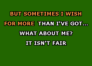 BUT SOMETIMES I WISH
FOR MORE THAN I'VE GOT...
WHAT ABOUT ME?

IT ISN'T FAIR