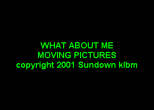 WHAT ABOUT ME
MOVING PICTURES

copyright 2001 Sundown klbm
