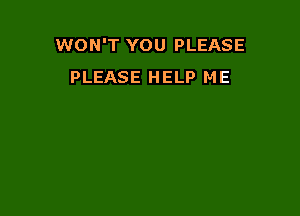 WON'T YOU PLEASE
PLEASE HELP ME