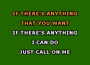 IF THERE'S ANYTHING
THAT YOU WANT
IF THERE'S ANYTHING
I CAN DO
JUST CALL ON ME