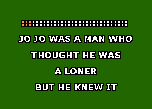 J0 J0 WAS A MAN WHO
THOUGHT HE WAS
A LONER
BUT HE KNEW IT