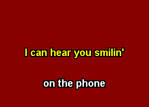 I can hear you smilin'

on the phone