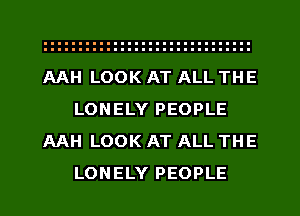 AAH LOOK AT ALL THE
LONELY PEOPLE
AAH LOOK AT ALL THE
LONELY PEOPLE