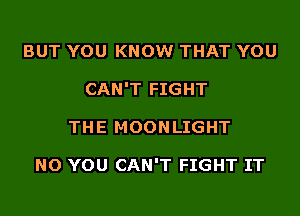 BUT YOU KNOW THAT YOU
CAN'T FIGHT
THE MOONLIGHT

NO YOU CAN'T FIGHT IT