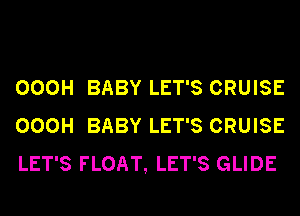 000H BABY LET'S CRUISE
000H BABY LET'S CRUISE
LET'S FLOAT, LET'S GLIDE