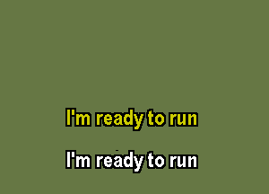 I'm ready to run

I'm ready to run