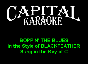 APHT
C KARAOIfoL

BOPPIN' THE BLUES
In the Style of BLACKFEATHER
Sung in the Key of C