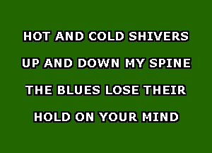 HOT AND COLD SHIVERS

UP AND DOWN MY SPINE

THE BLUES LOSE THEIR

HOLD ON YOUR MIND