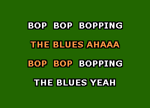 BOP BOP BOPPING

THE BLU ES AHAAA

BOP BOP BOPPING

THE BLU ES YEAH