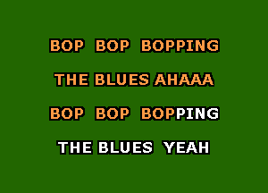 BOP BOP BOPPING

THE BLU ES AHAAA

BOP BOP BOPPING

THE BLU ES YEAH