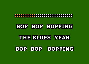 BOP BOP BOPPING

THE BLU ES YEAH

BOP BOP BOPPING

g