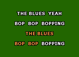 THE BLUES YEAH
BOP BOP BOPPING

THE BLUES

BOP BOP BOPPING