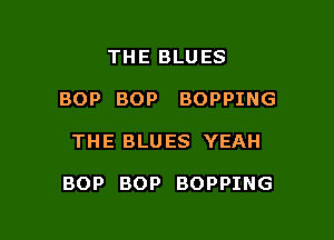 THE BLUES
BOP BOP BOPPING

THE BLU ES YEAH

BOP BOP BOPPING